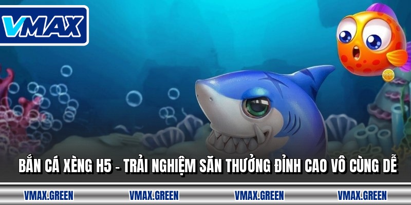Bắn Cá Xèng H5 - Trải Nghiệm Săn Thưởng Đỉnh Cao Vô Cùng Dễ