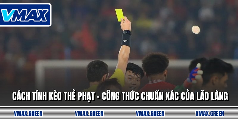 Cách Tính Kèo Thẻ Phạt - Công Thức Chuẩn Xác Của Lão Làng