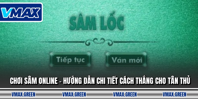 Chơi Sâm Online - Hướng Dẫn Chi Tiết Cách Thắng Cho Tân Thủ