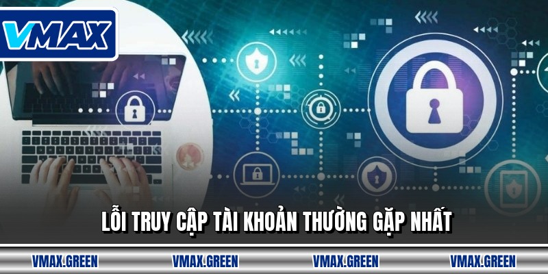 Lỗi truy cập tài khoản thường gặp nhất