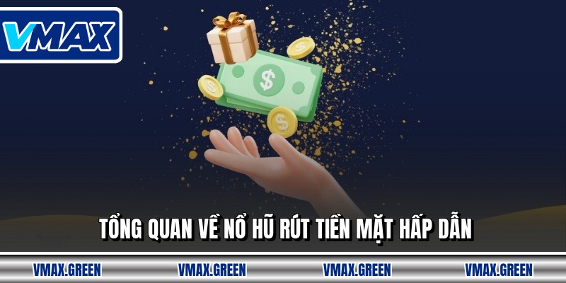 Tổng quan về nổ hũ rút tiền mặt hấp dẫn